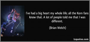 big heart my whole life; all the Korn fans know that. A lot of people ...