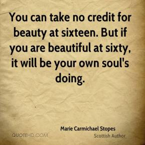 Marie Carmichael Stopes - You can take no credit for beauty at sixteen ...