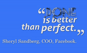 Done is better than perfect. -- Sheryl Sandberg, COO, Facebook. #quote