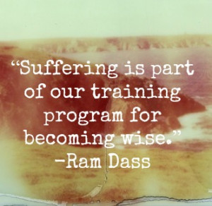 Suffering is part of our training program for becoming wise.