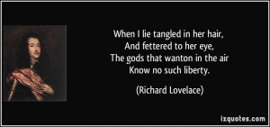 ... gods that wanton in the air Know no such liberty. - Richard Lovelace