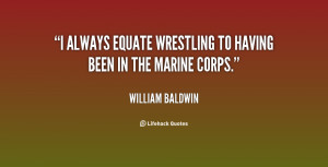 always equate wrestling to having been in the Marine Corps.”