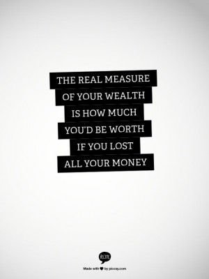 The #Real Measure of your #Wealth is how much you'd be #Worth if you ...