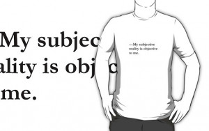 ... /Quote~Philosophy T-Shirt~My subjective reality is objective to me