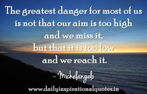 The Greatest Danger For Most of Us Is Not That Aim Is Too High And We ...
