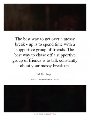 get over a messy break - up is to spend time with a supportive group ...