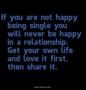 if you are not happy being single you will never be happy in a ...