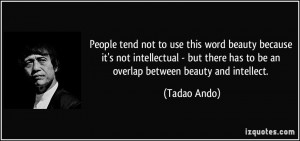 ... there has to be an overlap between beauty and intellect. - Tadao Ando