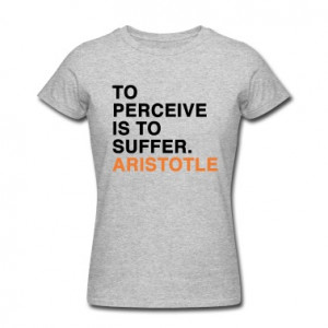 TO PERCEIVE IS TO SUFFER ARISTOTLE quote Women's T-Shirts