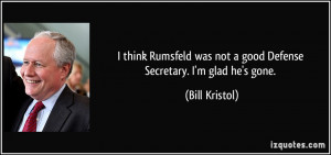 ... was not a good Defense Secretary. I'm glad he's gone. - Bill Kristol