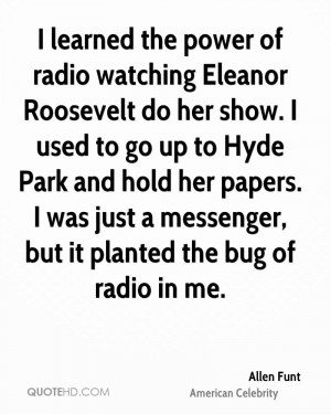 learned the power of radio watching Eleanor Roosevelt do her show. I ...