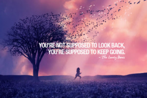 ... Supposed to Look Back, You’re Supposed To Keep Going ~ Life Quote