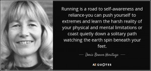 Running is a road to self-awareness and reliance-you can push yourself ...