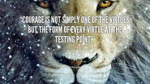 Courage is not simply a virtue but the form of every virtue at the ...