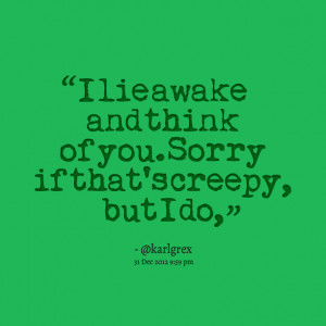 Quotes Picture: i lie awake and think of you sorry if that's creepy ...