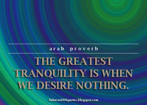 The greatest tranquility is when we desire nothing.