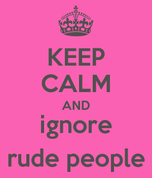 KEEP CALM AND ignore rude people