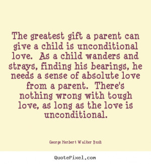 The greatest gift a parent can give a child is unconditional love. As ...