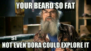 Uncle Si Robertson~ your beard so fat not even Dora could explore it