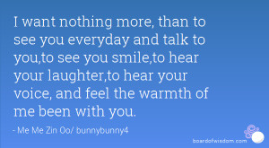 want nothing more, than to see you everyday and talk to you,to see you ...