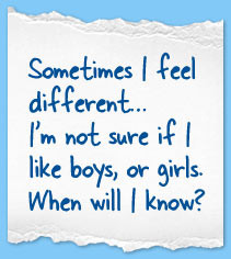 Sometimes I feel different... I'm not sure if I like boys, or girls ...