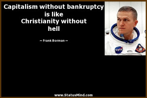... bankruptcy is like Christianity without hell - Frank Borman Quotes