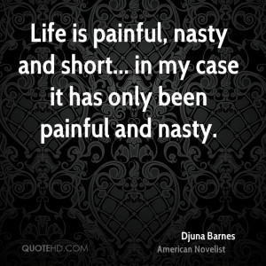 Life is painful, nasty and short... in my case it has only been ...