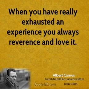When you have really exhausted an experience you always reverence and ...