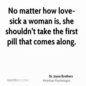 No matter how love-sick a woman is, she shouldn't take the first pill ...