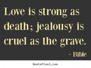 Love quotes - Love is strong as death; jealousy is cruel..