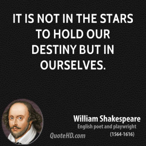 It is not in the stars to hold our destiny but in ourselves.