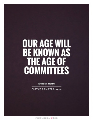 Our age will be known as the age of committees Picture Quote #1