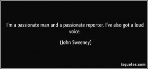 passionate man and a passionate reporter. I've also got a loud ...