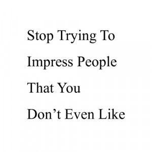 Stop trying to Impress People