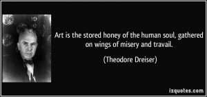 Art is the stored honey of the human soul, gathered on wings of misery ...