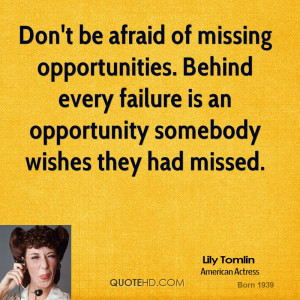 Don't be afraid of missing opportunities. Behind every failure is an ...