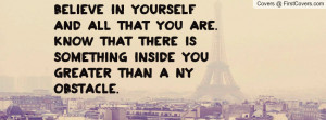 yourself and all that you are know that there is something inside you ...