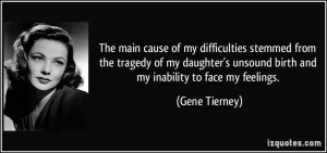 ... unsound birth and my inability to face my feelings. - Gene Tierney