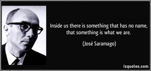 ... that has no name, that something is what we are. - José Saramago