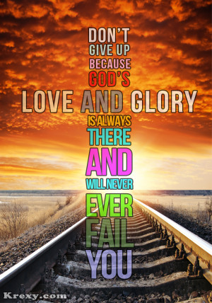 Don't give up because god's love and glory