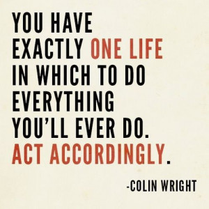 ... : Some wisdom for this Tuesday. You only have on life. Make it count