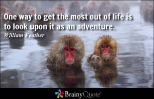 One way to get the most out of life is to look upon it as an adventure ...
