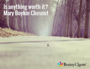 Is anything worth it? Mary Boykin Chesnut