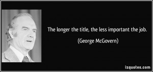 The longer the title, the less important the job. - George McGovern