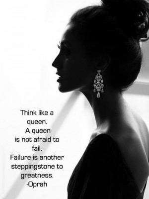 Think like a queen. A queen is not afraid to fail. Failure is another ...