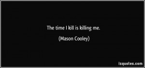 The time I kill is killing me. - Mason Cooley