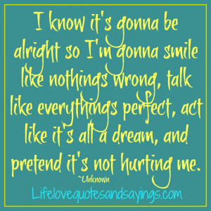 know it's gonna be alright so I'm gonna smile like nothings wrong ...