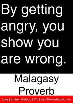 ... angry, you show you are wrong. - Malagasy Proverb #proverbs #quotes