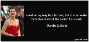 ... won't make me fantasize about the person for a week. - Sandra Bullock