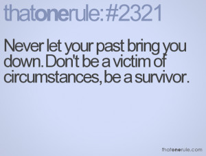 Never let your past bring you down. Don't be a victim of circumstances ...